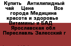 Купить : Антилипидный чай  › Цена ­ 1 230 - Все города Медицина, красота и здоровье » Витамины и БАД   . Ярославская обл.,Переславль-Залесский г.